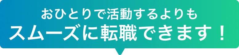 お一人で活動するよりもスムーズに転職できます